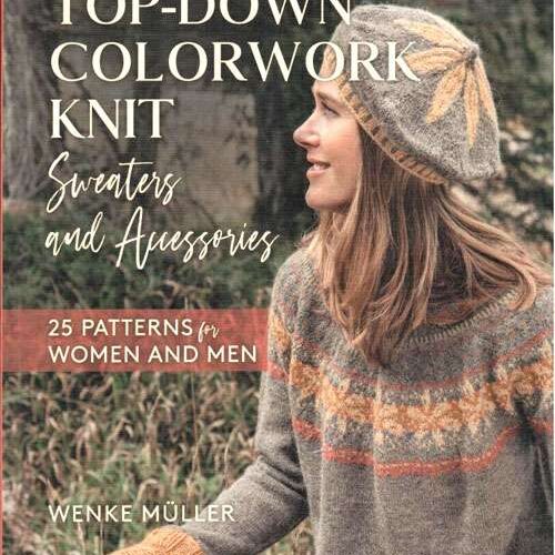 Top down colorwork knit: sweaters and accessoires, wenke muller